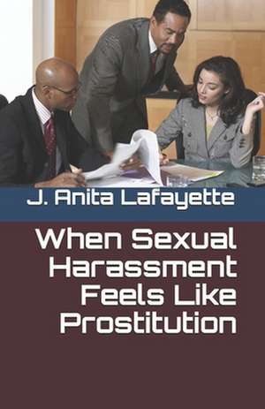 When Sexual Harassment Feels Like Prostitution de J. Anita Lafayette