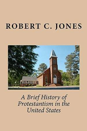 A Brief History of Protestantism in the United States de Robert C. Jones