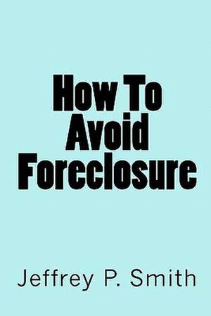 How to Avoid Foreclosure de Jeffrey P. Smith