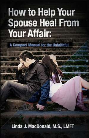 How to Help Your Spouse Heal from Your Affair de Linda J. MacDonald M. S.