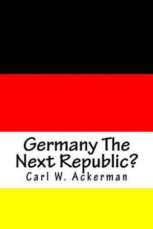 Germany the Next Republic? de Carl W. Ackerman