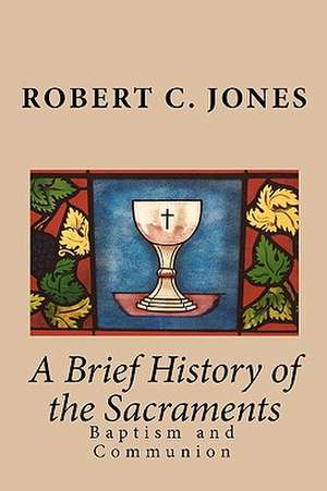 A Brief History of the Sacraments de Robert C. Jones