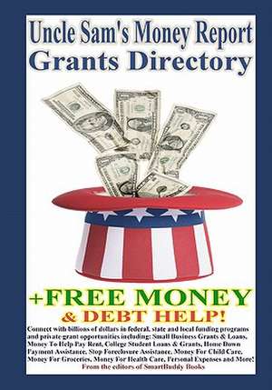 Uncle Sam's Money Report Grants Directory + Free Money & Debt Help! de The Editors of Smartbuddy Books