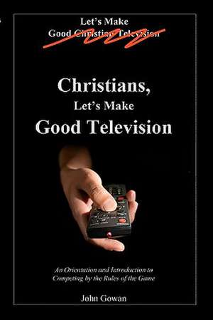 Christians, Let's Make Good Television de John Gowan