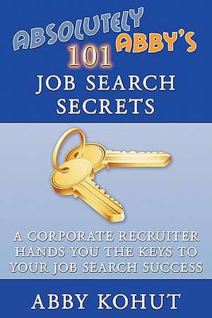 Absolutely Abby's 101 Job Search Secrets de Abby Kohut