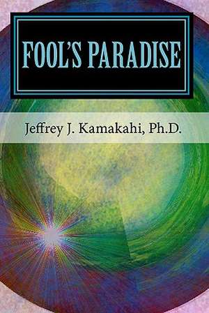 Fool's Paradise de Jeffrey J. Kamakahi Ph. D.