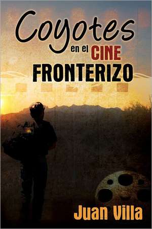 Coyotes En El Cine Fronterizo: A Credible Translation and Explanation at Last de Juan Villa