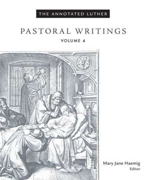 The Annotated Luther, Volume 4: Pastoral Writings de Mary Jane Haemig