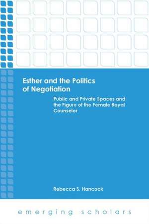 Esther and the Politics of Negotiation: Public and Private Spaces and the Figure of the Female Royal Counselor de Rebecca S. Hancock