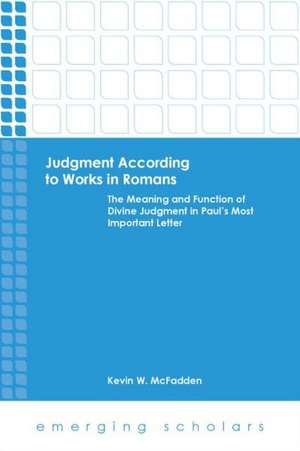 Judgment According to Works in Romans: The Meaning and Function of Divine Judgment in Paul's Most Important Letter de Kevin W. McFadden