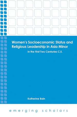 Women's Socioeconomic Status and Religious Leadership in Asia Minor: In the First Two Centuries C.E. de Katherine Bain