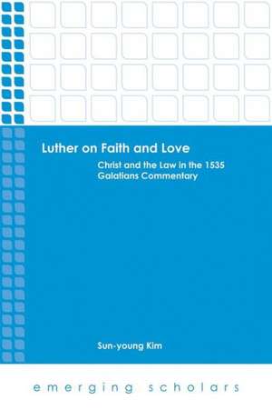 Luther on Faith and Love: Christ and the Law in the 1535 Galatians Commentray de Sun-Young Kim