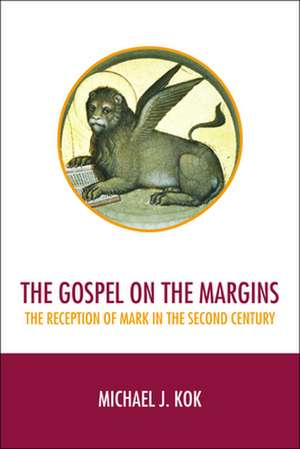 The Gospel on the Margins: The Reception of Mark in the Second Century de Michael J. Kok