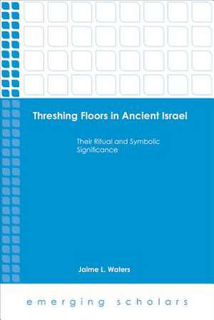 Threshing Floors in Ancient Israel Hc de Jaime L. Waters