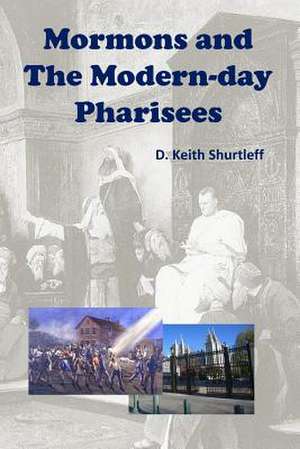 Mormons and the Modern-Day Pharisees de D. Keith Shurtleff