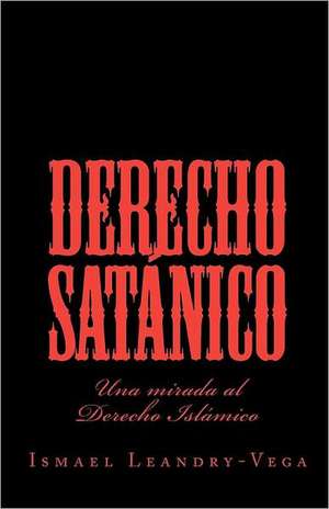 Derecho Satanico: Una Mirada Al Derecho Islamico de Ismael Leandry-Vega