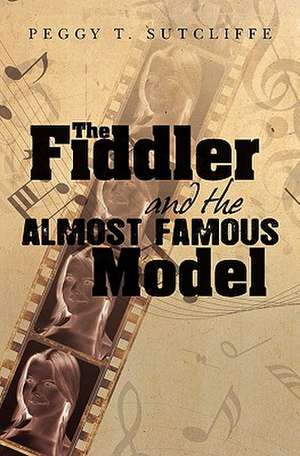 The Fiddler and the Almost Famous Model: If I'd Only Known the Truth about . . . de Peggy T. Sutcliffe