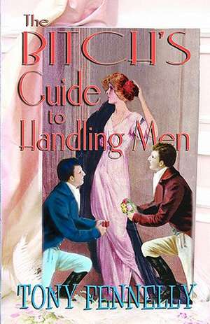 The Bitch's Guide to Handling Men: The Basics and Beyond de Tony Fennelly