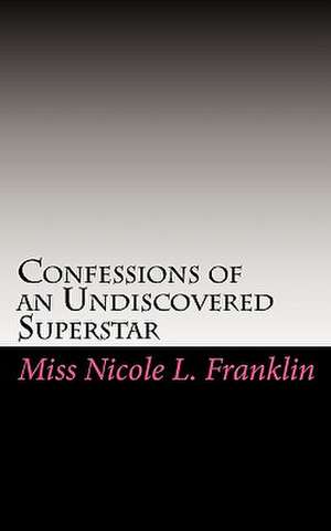 Confessions of an Undiscovered Superstar de Miss Nicole L. Franklin