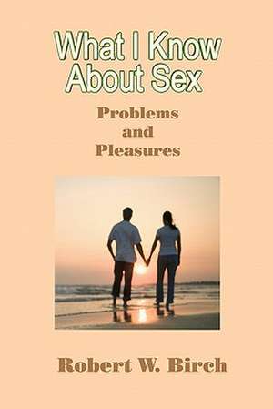 What I Know about Sex: Problems and Pleasures de Robert W. Birch