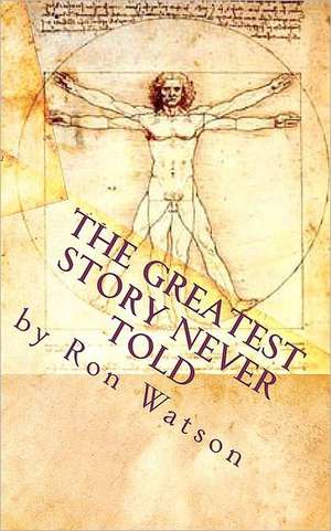 The Greatest Story Never Told: The Book That Will Change Your Life de Ron Watson