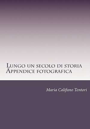 Lungo Un Secolo Di Storia- Appendice Fotografica de Maria Califano Tentori