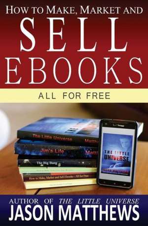 How to Make, Market and Sell eBooks - All for Free: Ebooksuccess4free de Jason Matthews