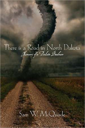 There Is a Road in North Dakota: Memoirs of a Dakota Budman de Sam W. McQuade