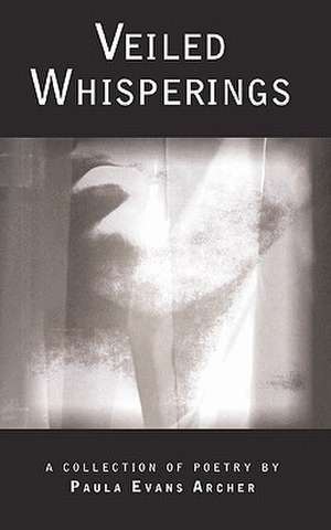 Veiled Whisperings: A Collection of Poetry de Paula Evans Archer