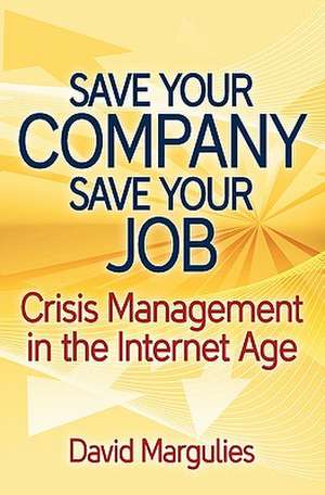 Save Your Company, Save Your Job, Crisis Management in the Internet Age: El Lenguaje Que Gobierna El Mundo de David Margulies