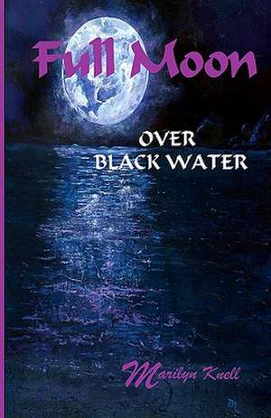 Full Moon Over Black Water: How Women Embrace Change and Celebrate Life de Marilyn Knell