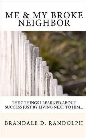 Me & My Broke Neighbor: The 7 Things I Learned about Success Just by Living Next to Him... de Brandale D. Randolph