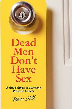 Dead Men Don't Have Sex: A Guy's Guide to Surviving Prostrate Cancer de Robert Hill