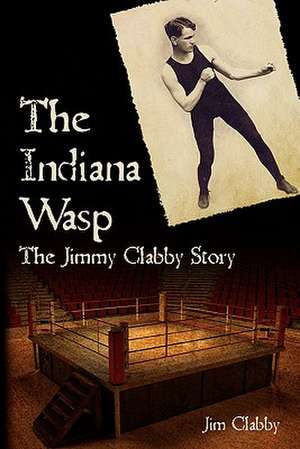 The Indiana Wasp: The Jimmy Clabby Story de Jim Clabby