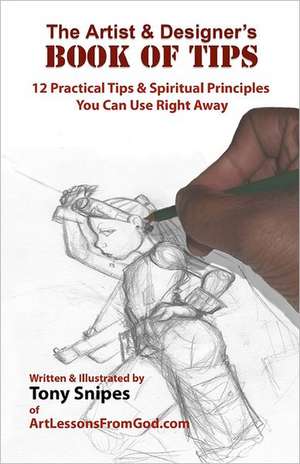 The Artist & Designer's Book of Tips: 12 Practical Tips & Spiritual Principles You Can Use Right Away de Tony Snipes