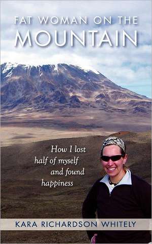 Fat Woman on the Mountain: How I Lost Half of Myself and Found Happiness de Kara Richardson Whitely