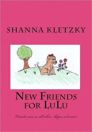 New Friends for Lulu: Friends Come in All Colors, Shapes and Sizes! de Shanna Kletzky