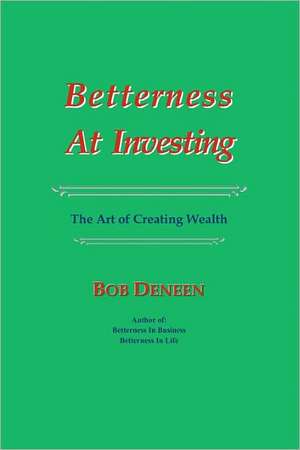 Betterness at Investing: The Art of Creating Wealth de Bob Deneen