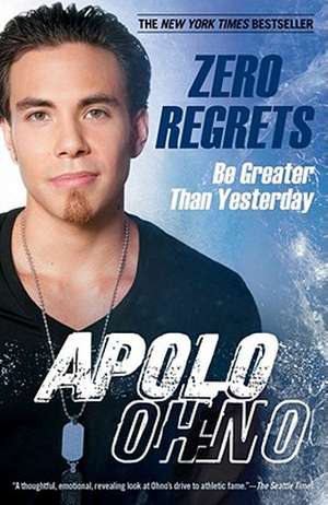 Zero Regrets: Be Greater Than Yesterday de Apolo Ohno