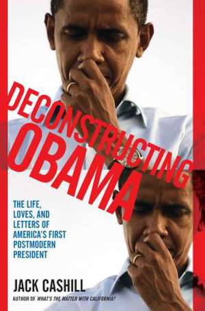 Deconstructing Obama: The Life, Loves, and Letters of America's First Postmodern President de Jack Cashill