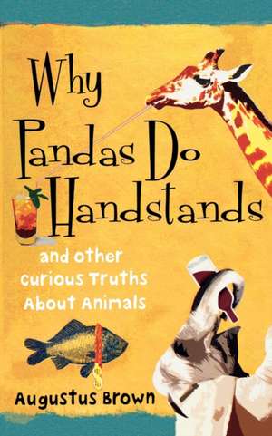 Why Pandas Do Handstands: And Other Curious Truths about Animals de Augustus Brown