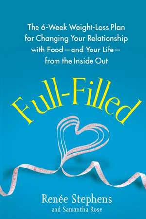 Full-Filled: The 6-Week Weight-Loss Plan for Changing Your Relationship with Food-And Your Life-From the Inside Out de Renee Stephens