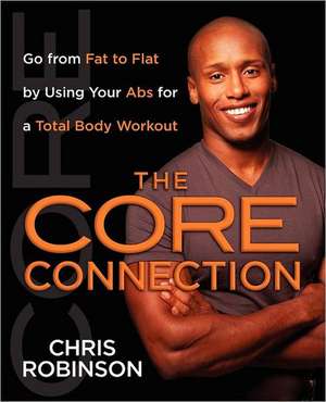 The Core Connection: Go from Fat to Flat by Using Your Abs for a Total de Chris Robinson