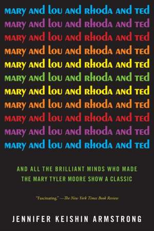 Mary and Lou and Rhoda and Ted: And All the Brilliant Minds Who Made the Mary Tyler Moore Show a Classic de Jennifer Keishin Armstrong