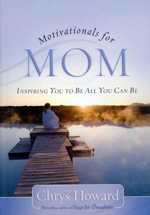 Motivationals for Mom: Inspiring You to Be All You Can Be de Chrys Howard