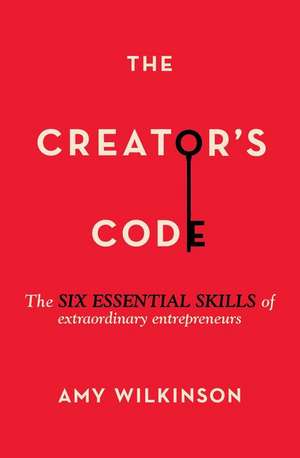 The Creator's Code: The Six Essential Skills of Extraordinary Entrepreneurs de Amy Wilkinson