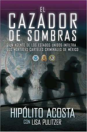 El Cazador de Sombras: Un Agente de los Estados Unidos Infiltra los Mortales Carteles Criminales de Mexico de Hipolito Acosta