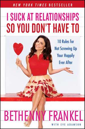 I Suck at Relationships So You Don't Have To: 10 Rules for Not Screwing Up Your Happily Ever After de Bethenny Frankel