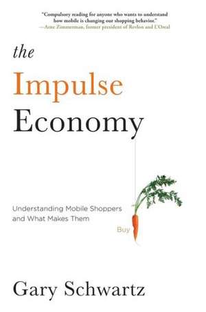 The Impulse Economy: Understanding Mobile Shoppers and What Makes Them Buy de Gary Schwartz