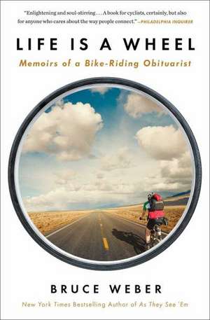 Life Is a Wheel: Memoirs of a Bike-Riding Obituarist de Bruce Weber